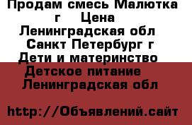 Продам смесь Малютка 1(350г) › Цена ­ 180 - Ленинградская обл., Санкт-Петербург г. Дети и материнство » Детское питание   . Ленинградская обл.